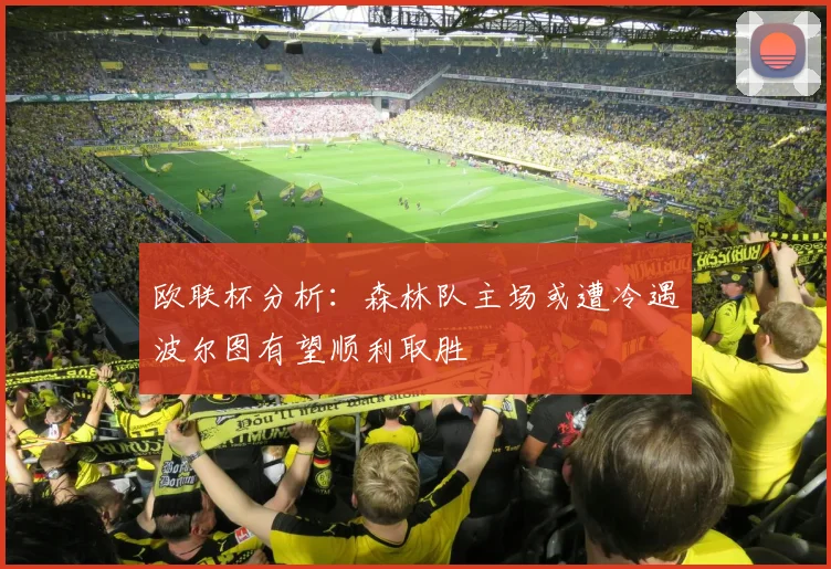 欧联杯分析：森林队主场或遭冷遇波尔图有望顺利取胜
