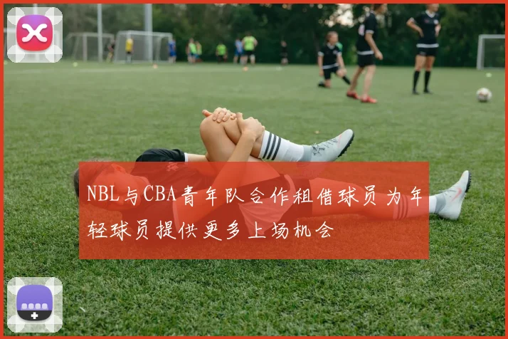 NBL与CBA青年队合作租借球员为年轻球员提供更多上场机会