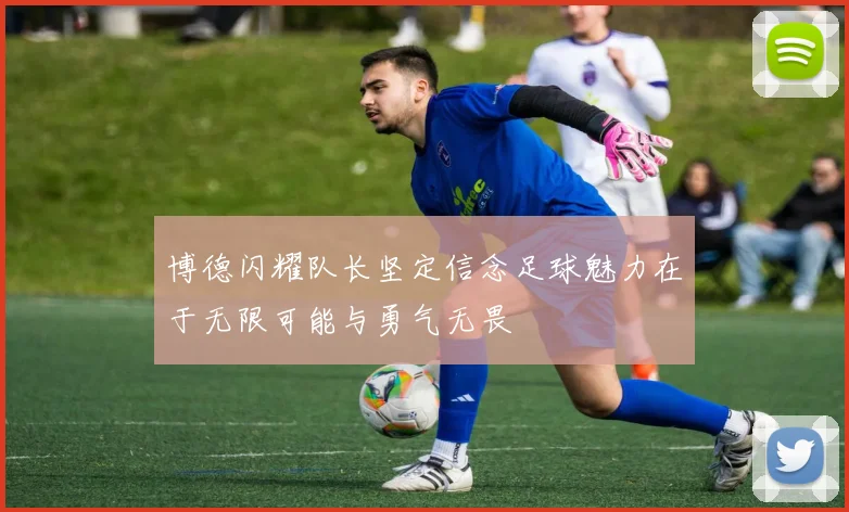 博德闪耀队长坚定信念足球魅力在于无限可能与勇气无畏