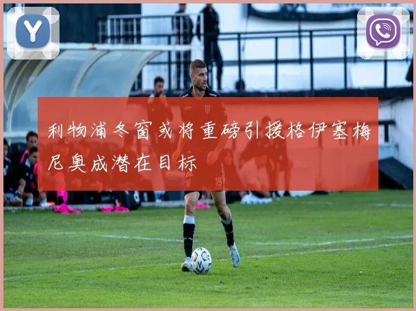 利物浦冬窗或将重磅引援格伊塞梅尼奥成潜在目标