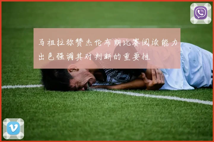 马祖拉称赞杰伦布朗比赛阅读能力出色强调其对判断的重要性