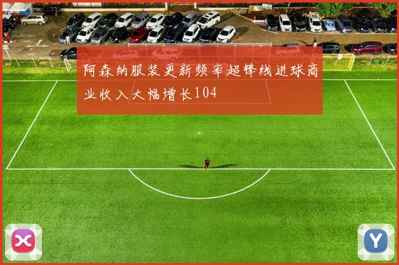 阿森纳服装更新频率超锋线进球商业收入大幅增长104