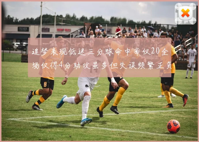 追梦表现低迷三分球命中率仅20全场仅得4分助攻虽多但失误频繁正负值惨淡