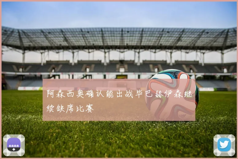 阿森西奥确认能出战毕巴赫伊森继续缺席比赛