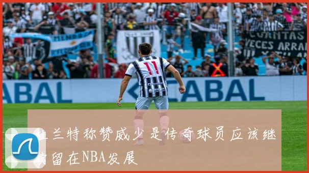 杜兰特称赞威少是传奇球员应该继续留在NBA发展