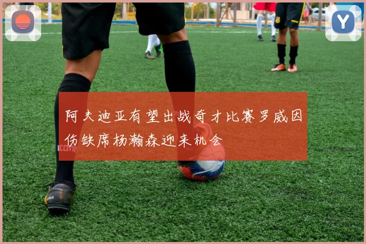 阿夫迪亚有望出战奇才比赛罗威因伤缺席杨瀚森迎来机会